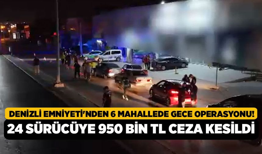 Denizli Emniyeti'nden 6 Mahallede Gece Operasyonu! 24 Sürücüye 950 Bin TL Ceza Kesildi