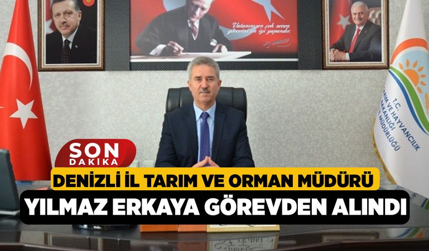 Denizli İl Tarım ve Orman Müdürü Yılmaz Erkaya Görevden Alındı