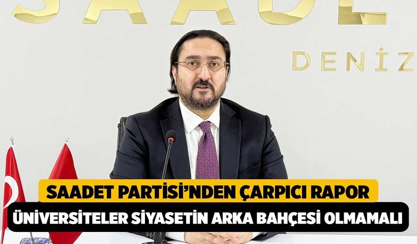 Saadet Partisi’nden Çarpıcı Rapor: "Üniversiteler Siyasetin Arka Bahçesi Olmamalı!"