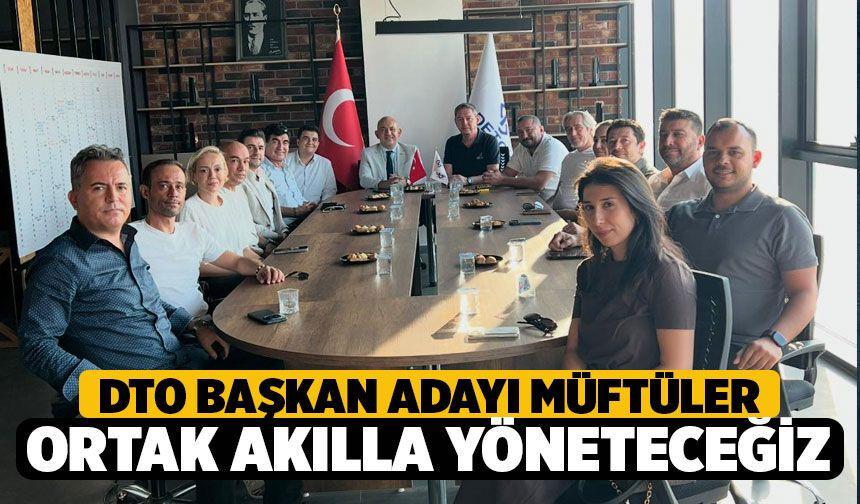 DTO Başkan Adayı Müftüler, “Ortak akılla yönetecek, üyelerin sorunlarına çözüm üreteceğiz"