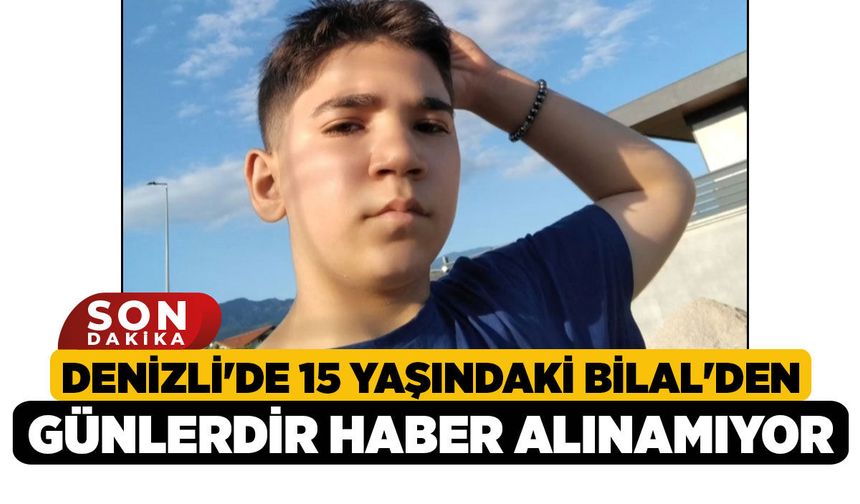 Denizli'de 15 Yaşındaki Bilal'den Günlerdir Haber Alınamıyor