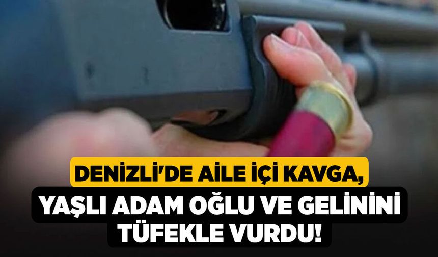 Denizli'de Aile İçi Kavga, Yaşlı Adam Oğlu ve Gelinini Tüfekle Vurdu!