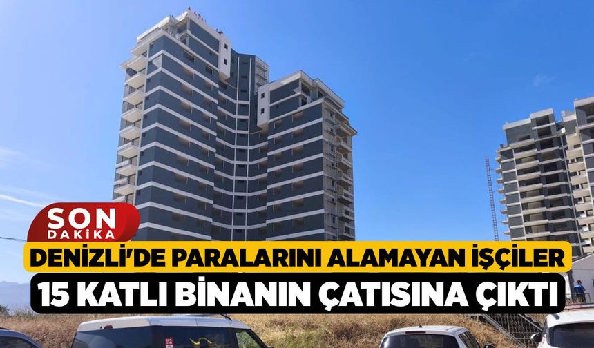 Denizli'de Paralarını Alamayan İşçiler 15 Katlı Binanın Çatısına Çıktı!