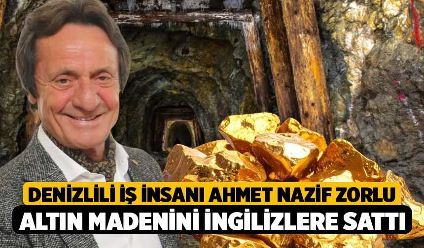 Denizlili İş İnsanı Ahmet Nazif Zorlu Altın Madenini İngilizlere Sattı!