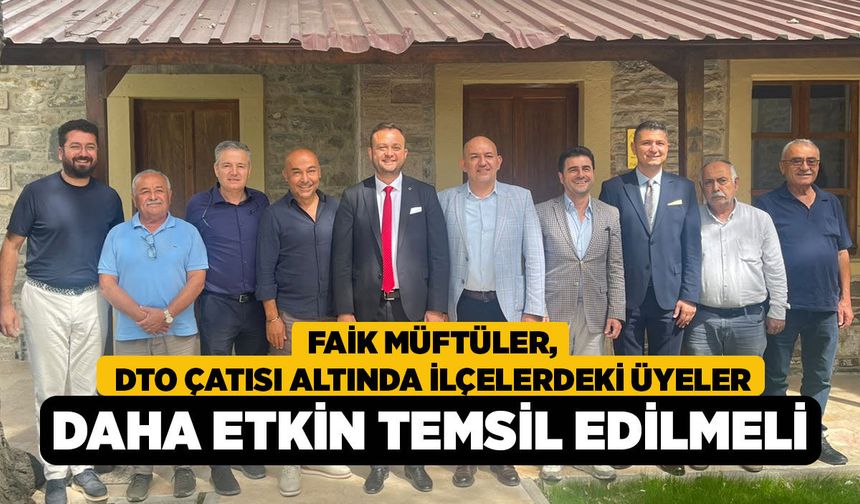 Faik Müftüler, DTO Çatısı Altında İlçelerdeki Üyeler Daha Etkin Temsil Edilmeli