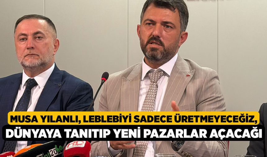 Musa Yılanlı, Leblebiyi Sadece Üretmeyeceğiz, Dünyaya Tanıtıp Yeni Pazarlar Açacağı