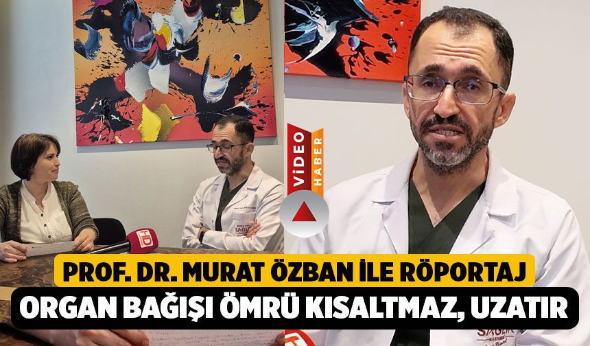 Prof. Dr. Murat Özban’dan Hayat Kurtaran Uyarılar: "Organ Bağışı Ömrü Kısaltmaz, Aksine Uzatır"
