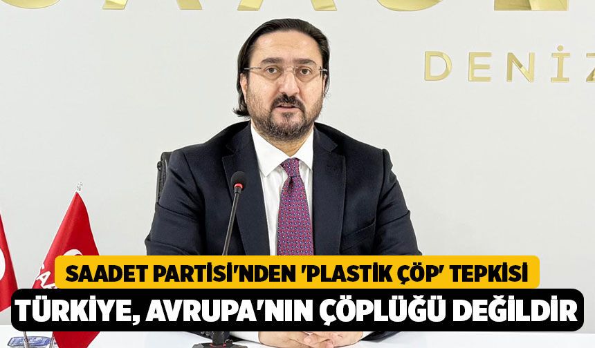 Saadet Partisi'nden 'Plastik Çöp' Tepkisi: "Türkiye, Avrupa'nın Çöplüğü Değildir!"
