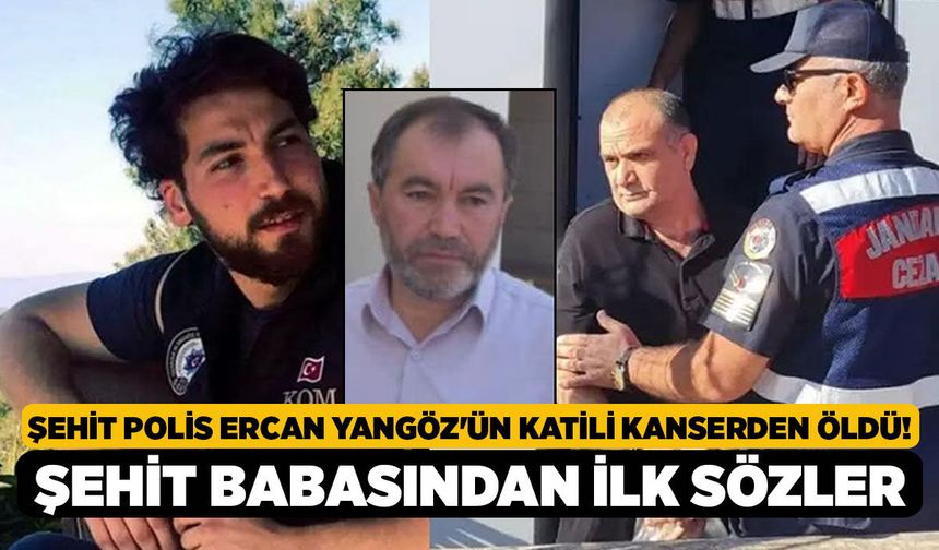 Şehit Polis Ercan Yangöz'ün Katili Kanserden Öldü! Şehit Babasından İlk Sözler
