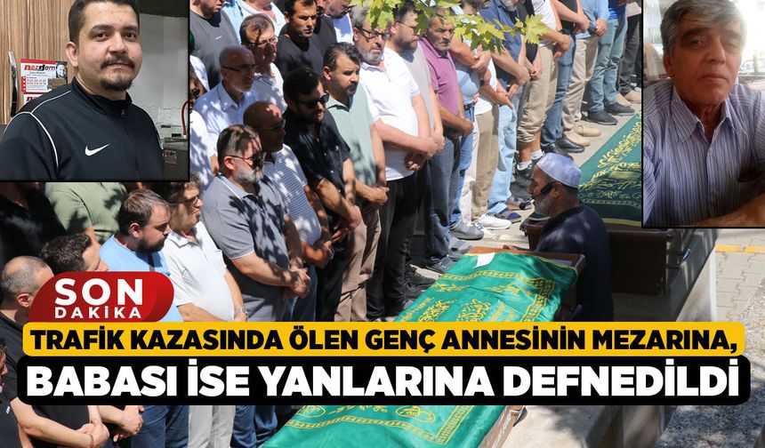 Trafik Kazasında Ölen Genç Annesinin Mezarına, Babası İse Yanlarına Defnedildi
