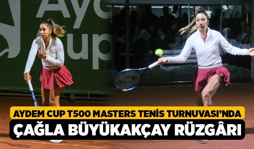 Aydem Cup T500 Masters Tenis Turnuvası’nda Çağla Büyükakçay Rüzgârı