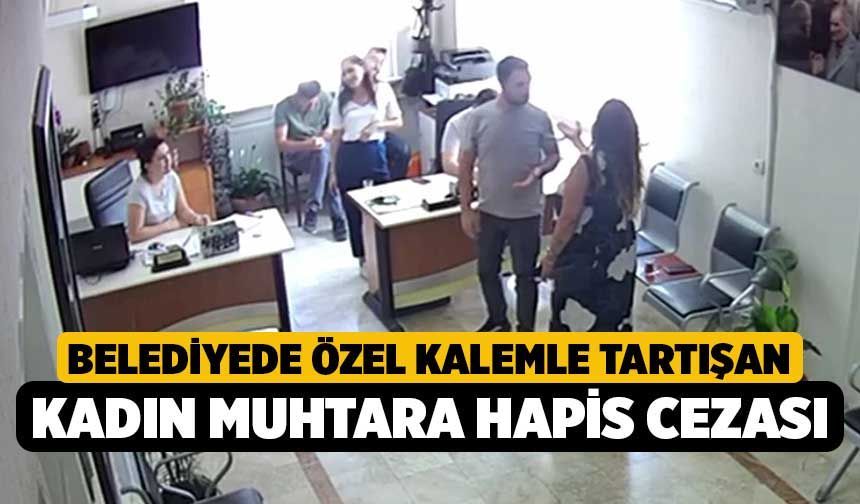 Belediyede özel kalemle tartışan kadın muhtara hapis cezası