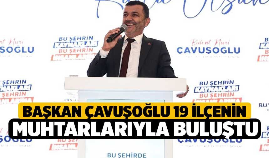 Başkan Çavuşoğlu 19 İlçenin Muhtarlarıyla Buluştu