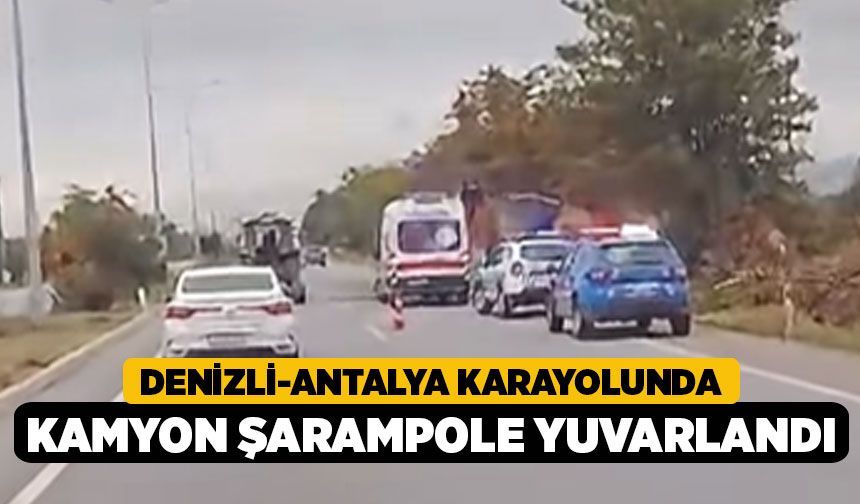 Denizli-Antalya Karayolunda Kamyon Şarampole Yuvarlandı