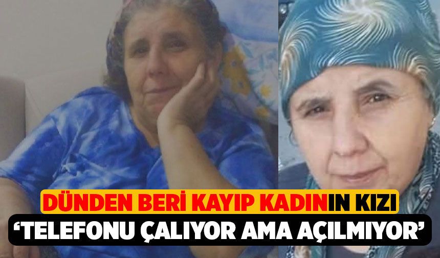 Kayıp Kadının Kızı, Annemin Telefonu Çalıyor Ama Açılmıyor, Yardım Edin