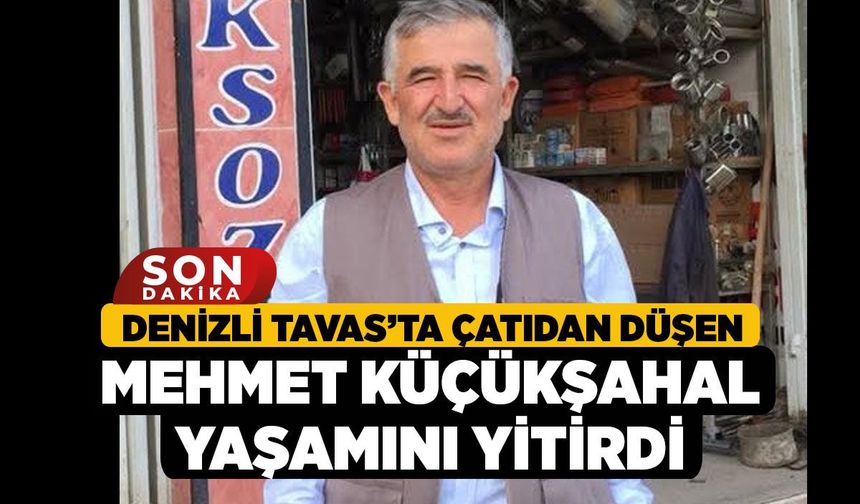 Denizli Tavas’ta Çatıdan Düşen Mehmet Küçükşahal Yaşamını Yitirdi