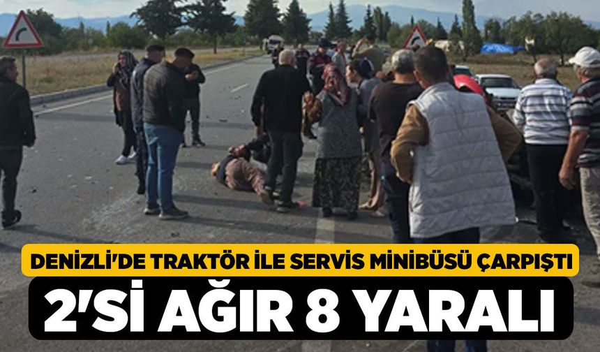 Denizli'de Traktör ile Servis Minibüsü Çarpıştı, 2'si Ağır 8 Yaralı!