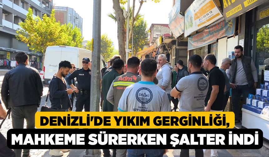 Denizli'de Yıkım Gerginliği, Mahkeme Sürerken Şalter İndi