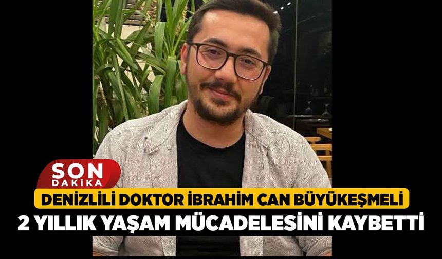 Denizlili Doktor İbrahim Can Büyükeşmeli 2 Yıllık Yaşam Mücadelesini Kaybetti