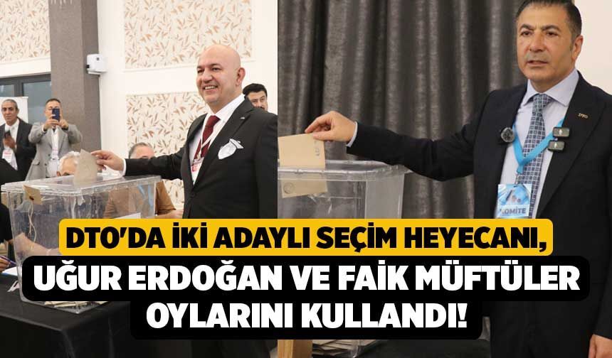 DTO'da İki Adaylı Seçim Heyecanı, Uğur Erdoğan ve Faik Müftüler Oylarını Kullandı!