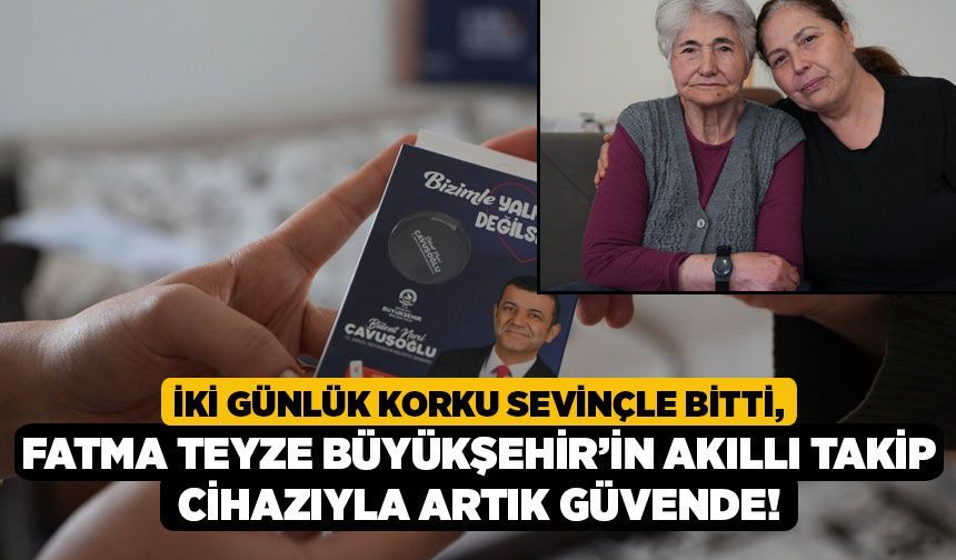 İki Günlük Korku Sevinçle Bitti, Fatma Teyze Büyükşehir’in Akıllı Takip Cihazıyla Artık Güvende!