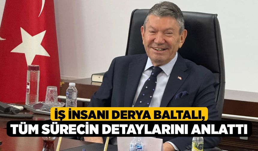 İş insanı Derya Baltalı, tüm sürecin detaylarını anlattı