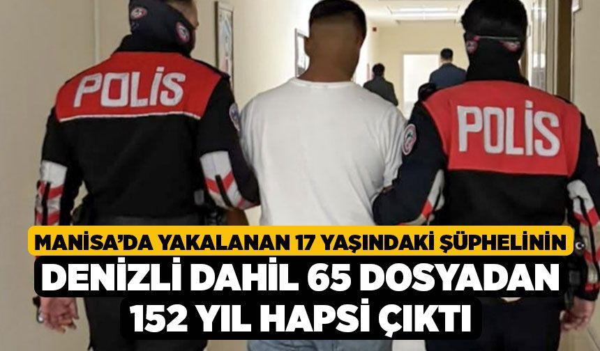 Manisa’da Yakalanan 17 Yaşındaki Şüphelinin Denizli Dahil 65 Dosyadan 152 Yıl Hapsi Çıktı