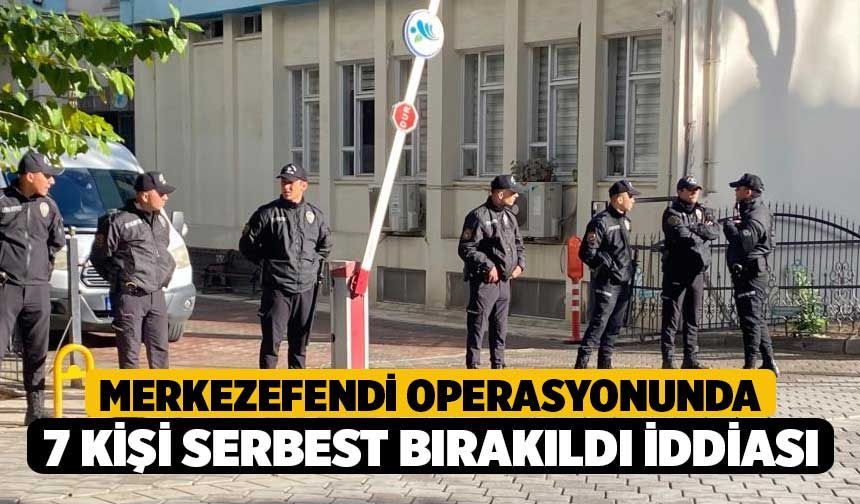 Merkezefendi operasyonunda 7 kişi serbest bırakıldı iddiası