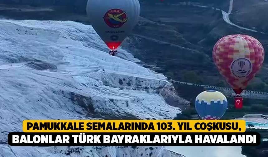 Pamukkale Semalarında 103. Yıl Coşkusu, Balonlar Türk Bayraklarıyla Havalandı!