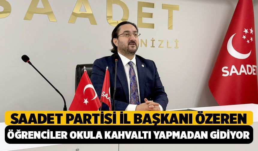 Saadet Partisi Denizli İl Başkanı Özeren: "Öğrencilerin Yüzde 31’i Okula Kahvaltı Yapmadan Gidiyor"