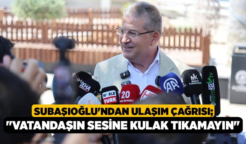 Subaşıoğlu'ndan ulaşım çağrısı; "Vatandaşın sesine kulak tıkamayın"