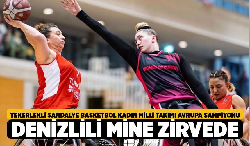 Tekerlekli Sandalye Basketbol Kadın Milli Takımı Avrupa Şampiyonu: Denizlili Mine Ercan Zirvede