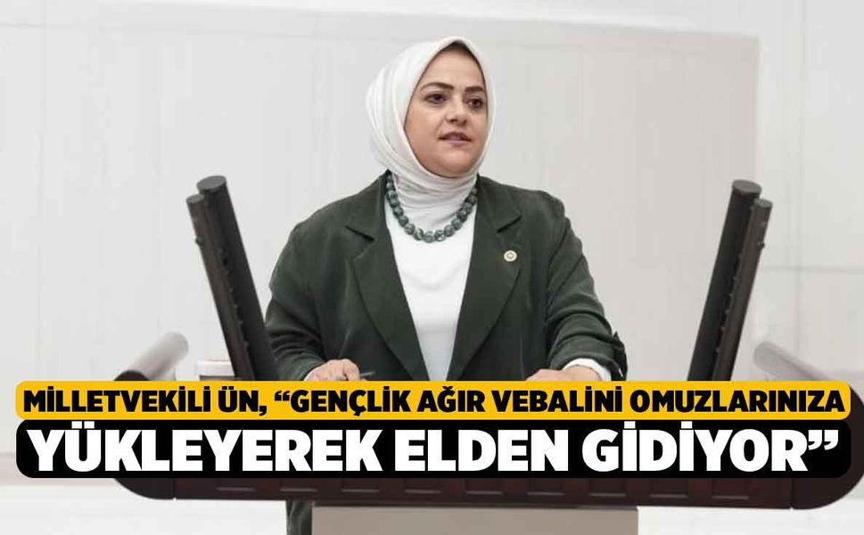 Milletvekili Ün, “Gençlik ağır vebalini omuzlarınıza yükleyerek elden gidiyor”