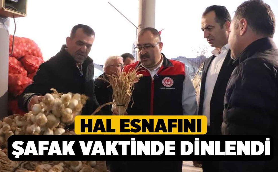 Hal esnafını şafak vaktinde dinlendi