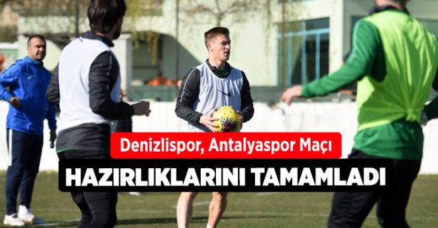 denizlispor antalyaspor maçı hazırlıklarını tamamladı denizli haber