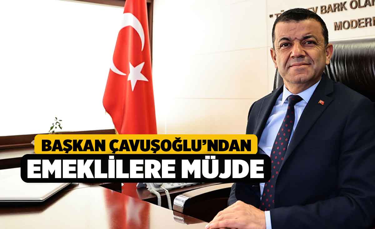 Başkan Çavuşoğlu’ndan Emeklilere Müjde